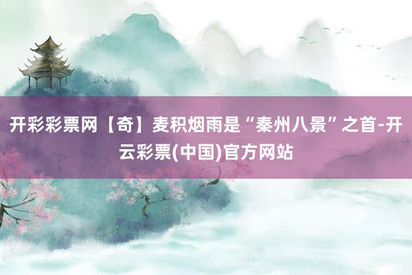 开彩彩票网【奇】麦积烟雨是“秦州八景”之首-开云彩票(中国)官方网站