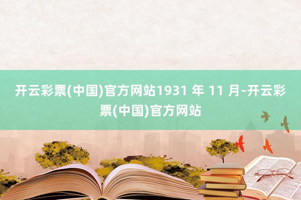 开云彩票(中国)官方网站1931 年 11 月-开云彩票(中国)官方网站