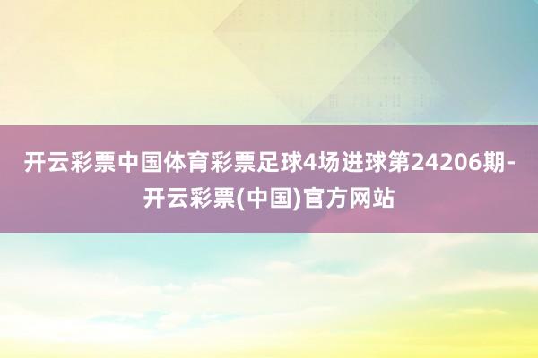 开云彩票中国体育彩票足球4场进球第24206期-开云彩票(中国)官方网站