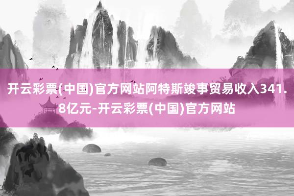 开云彩票(中国)官方网站阿特斯竣事贸易收入341.8亿元-开云彩票(中国)官方网站