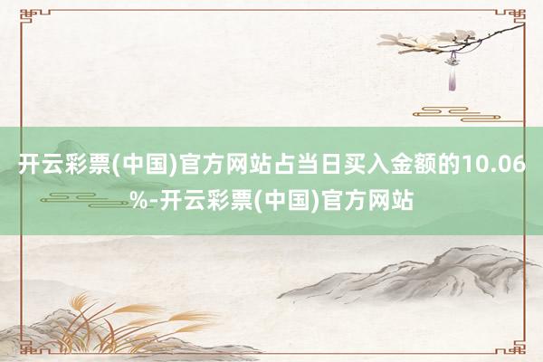 开云彩票(中国)官方网站占当日买入金额的10.06%-开云彩票(中国)官方网站