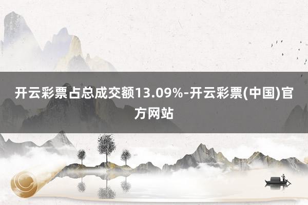 开云彩票占总成交额13.09%-开云彩票(中国)官方网站