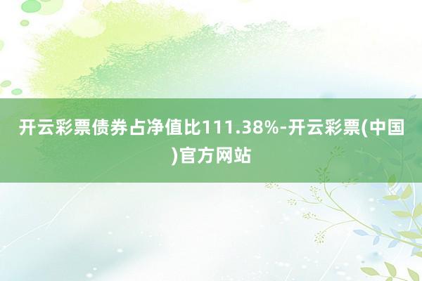 开云彩票债券占净值比111.38%-开云彩票(中国)官方网站