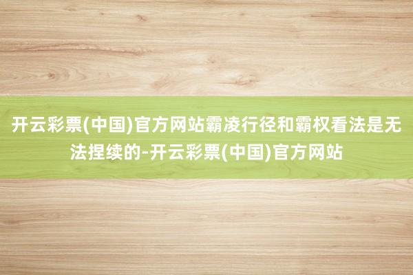 开云彩票(中国)官方网站霸凌行径和霸权看法是无法捏续的-开云彩票(中国)官方网站